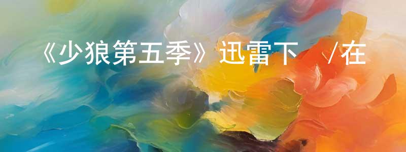 《少狼第五季》迅雷下載/在線觀看-靈異驚悚-美劇天堂 陳祥興的blog